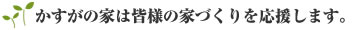 かすがの家は皆様の家づくりを応援します。